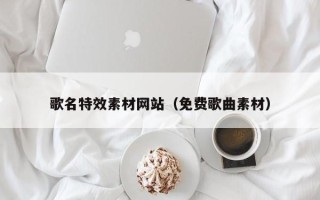 重庆歌名特效素材网站（免费歌曲素材）